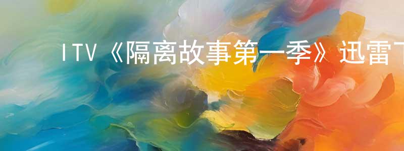 影视迷常海强的个人博客,ITV《隔离故事第一季》迅雷下载/在线观看/百度云-选秀/综艺-美剧天堂